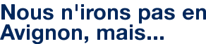 Nous n'irons pas en Avignon, mais...
