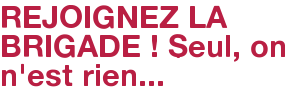 REJOIGNEZ LA BRIGADE ! Seul, on n'est rien...