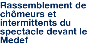 Rassemblement de chômeurs et intermittents du spectacle devant le Medef