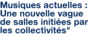 Musiques actuelles : Une nouvelle vague de salles initiées par les collectivités"