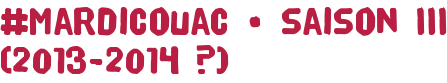 #mardicouac • saison III (2013-2014 ?)