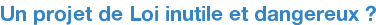 Un projet de Loi inutile et dangereux ?