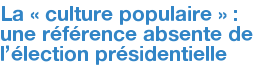 La « culture populaire » : une référence absente de l'élection présidentielle