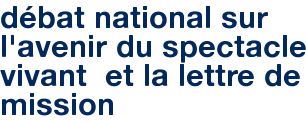 débat national sur l'avenir du spectacle vivant et la lettre de mission
