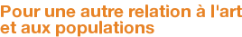 Pour une autre relation à l'art et aux populations