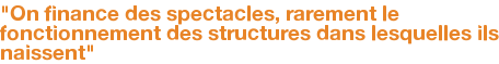 "On finance des spectacles, rarement le fonctionnement des structures dans lesquelles ils naissent"