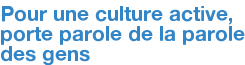 Pour une culture active, porte parole de la parole des gens
