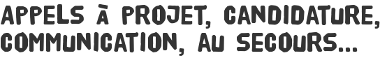 Appels à projet, candidature, communication, au secours...