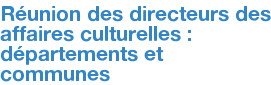 Réunion des directeurs des affaires culturelles : départements et communes