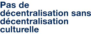 Pas de décentralisation sans décentralisation culturelle