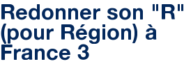 Redonner son "R" (pour Région) à France 3