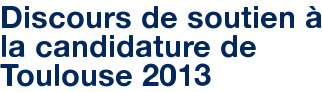 Discours de soutien à la candidature de Toulouse 2013