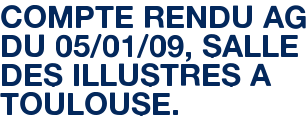 COMPTE RENDU AG DU 05/01/09, SALLE DES ILLUSTRES A TOULOUSE.