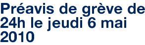 Préavis de grève de 24h le jeudi 6 mai 2010