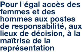 Pour l'égal accès des femmes et des hommes aux postes de responsabilité, aux lieux de décision, à la maîtrise de la représentation