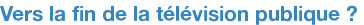 Vers la fin de la télévision publique ? 