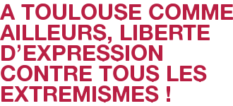A TOULOUSE COMME AILLEURS, LIBERTE D'EXPRESSION CONTRE TOUS LES EXTREMISMES !