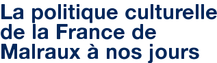 La politique culturelle de la France de Malraux à nos jours