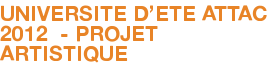 UNIVERSITE D'ETE ATTAC 2012 - PROJET ARTISTIQUE