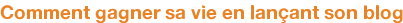 Comment gagner sa vie en lançant son blog