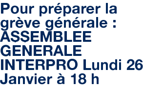 Pour préparer la grève générale : ASSEMBLEE GENERALE INTERPRO Lundi 26 Janvier à 18 h