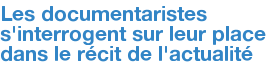 Les documentaristes s'interrogent sur leur place dans le récit de l'actualité