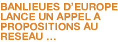 BANLIEUES D'EUROPE LANCE UN APPEL A PROPOSITIONS AU RESEAU …