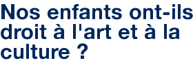 Nos enfants ont-ils droit à l'art et à la culture ?