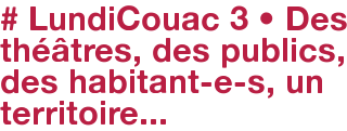 # LundiCouac 3 • Des théâtres, des publics, des habitant-e-s, un territoire...