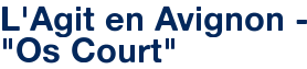 L'Agit en Avignon - "Os Court"