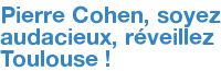 Pierre Cohen, soyez audacieux, réveillez Toulouse !