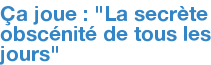 Ça joue : "La secrète obscénité de tous les jours"