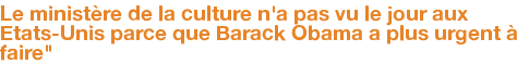 Le ministère de la culture n'a pas vu le jour aux Etats-Unis parce que Barack Obama a plus urgent à faire"
