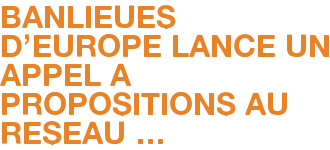 BANLIEUES D'EUROPE LANCE UN APPEL A PROPOSITIONS AU RESEAU …