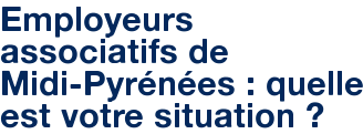 Employeurs associatifs de Midi-Pyrénées : quelle est votre situation ?