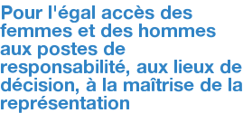Pour l'égal accès des femmes et des hommes aux postes de responsabilité, aux lieux de décision, à la maîtrise de la représentation