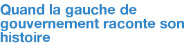 Quand la gauche de gouvernement raconte son histoire