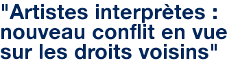 "Artistes interprètes : nouveau conflit en vue sur les droits voisins"