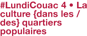 #LundiCouac 4 • La culture {dans les / des} quartiers populaires