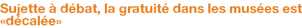 Sujette à débat, la gratuité dans les musées est «décalée»