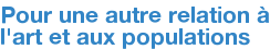 Pour une autre relation à l'art et aux populations
