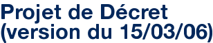 Projet de Décret (version du 15/03/06)