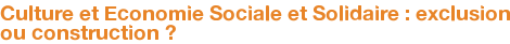 Culture et Economie Sociale et Solidaire : exclusion ou construction ?