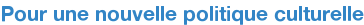Pour une nouvelle politique culturelle