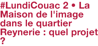 #LundiCouac 2 • La Maison de l'image dans le quartier Reynerie : quel projet ?