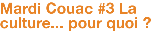 Mardi Couac #3 La culture... pour quoi ?