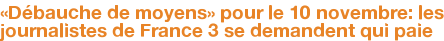 «Débauche de moyens» pour le 10 novembre: les journalistes de France 3 se demandent qui paie