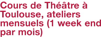 Cours de Théâtre à Toulouse, ateliers mensuels (1 week end par mois)