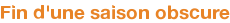 Fin d'une saison obscure