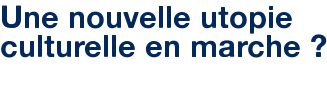 Une nouvelle utopie culturelle en marche ?